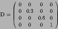 \begin{displaymath}\mathbf D = \left( \begin{array}{cccc}0 & 0 & 0 & 0\\ 0 & 0.3 &
0& 0\\ 0 & 0 & 0.6 & 0\\ 0 & 0 & 0 & 1
\end{array} \right)\end{displaymath}