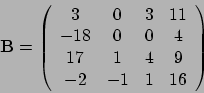 \begin{displaymath}\mathbf B =
\left( \begin{array}{cccc}3 & 0 & 3 & 11\\ -18& 0 & 0& 4\\ 17& 1 &
4& 9\\ -2& -1 & 1 & 16
\end{array} \right)\end{displaymath}