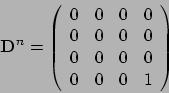 \begin{displaymath}\mathbf D^n = \left(
\begin{array}{cccc}0 & 0 & 0 & 0\\ 0 & 0 & 0& 0\\ 0 & 0 & 0 &
0\\ 0 & 0 & 0 & 1
\end{array} \right)\end{displaymath}